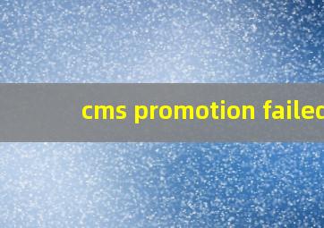 cms promotion failed